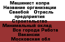 Машинист копра › Название организации ­ Сваебой › Отрасль предприятия ­ Строительство › Минимальный оклад ­ 30 000 - Все города Работа » Вакансии   . Московская обл.,Бронницы г.